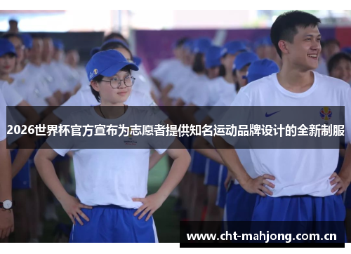 2026世界杯官方宣布为志愿者提供知名运动品牌设计的全新制服 2026世界杯官方宣布为志愿者提供知名运动品牌设计的全新制服