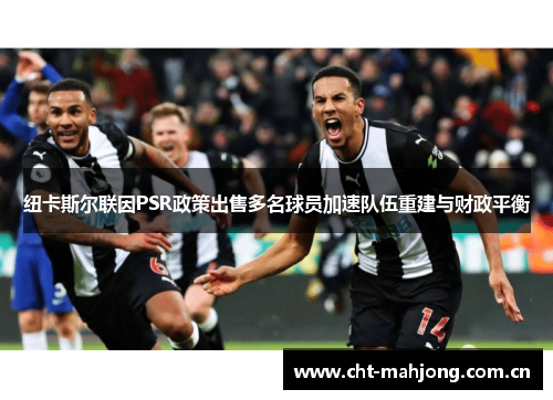 纽卡斯尔联因PSR政策出售多名球员加速队伍重建与财政平衡 纽卡斯尔联因PSR政策出售多名球员加速队伍重建与财政平衡