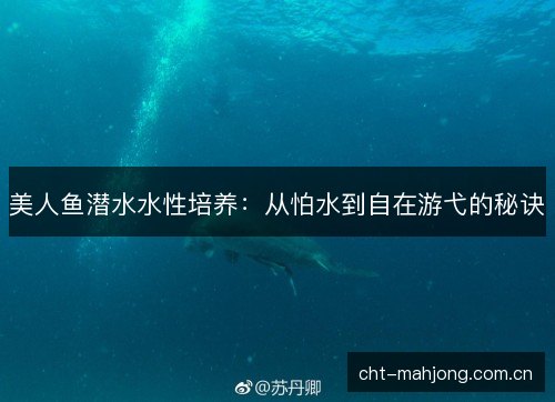 美人鱼潜水水性培养：从怕水到自在游弋的秘诀