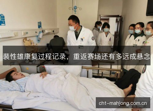 裴性雄康复过程记录,重返赛场还有多远成悬念 裴性雄康复过程记录,重返赛场还有多远成悬念