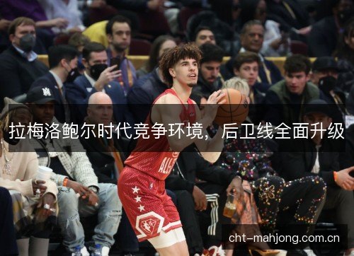 拉梅洛鲍尔时代竞争环境，后卫线全面升级