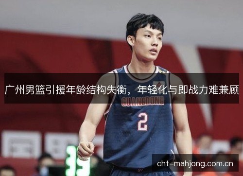 广州男篮引援年龄结构失衡,年轻化与即战力难兼顾 广州男篮引援年龄结构失衡,年轻化与即战力难兼顾