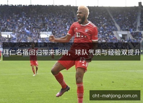 拜仁名宿回归带来影响，球队气质与经验双提升
